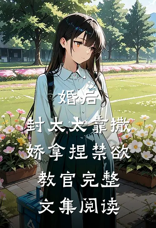 婚后，封太太靠撒娇拿捏禁欲教官完整文集阅读