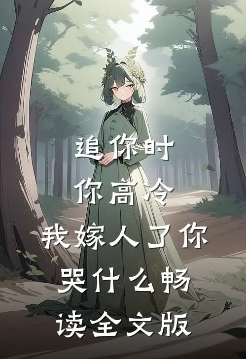 追你时你高冷，我嫁人了你哭什么畅读全文版