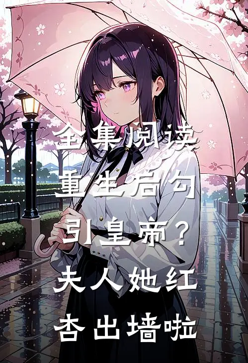 全集阅读重生后勾引皇帝？夫人她红杏出墙啦
