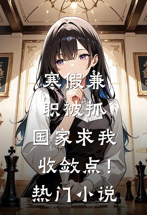 寒假兼职被抓，国家求我收敛点！热门小说