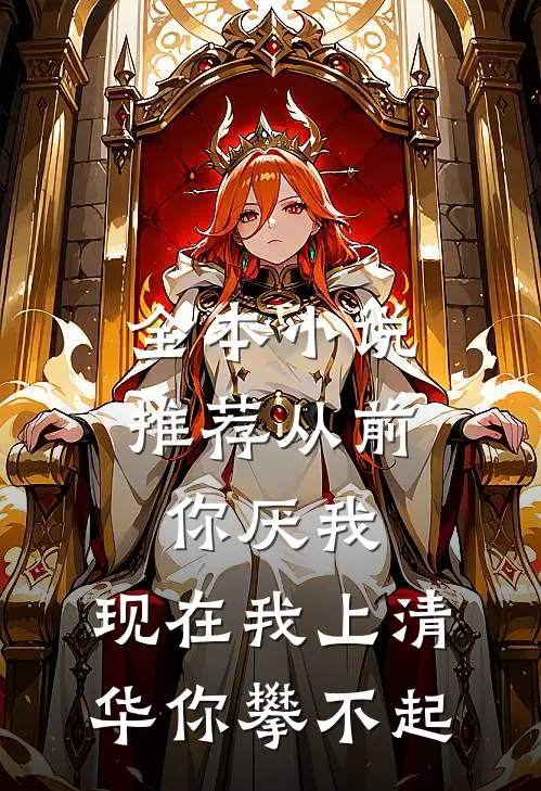 全本小说推荐从前你厌我，现在我上清华你攀不起