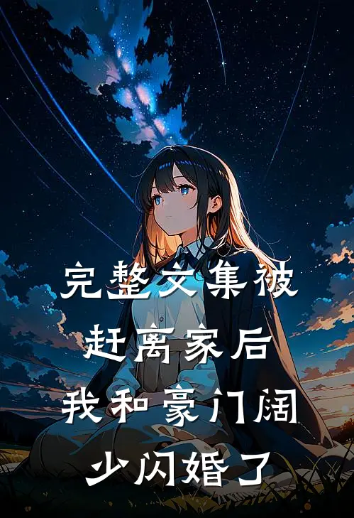 完整文集被赶离家后，我和豪门阔少闪婚了