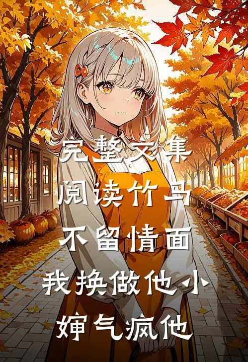 完整文集阅读竹马不留情面，我换做他小婶气疯他