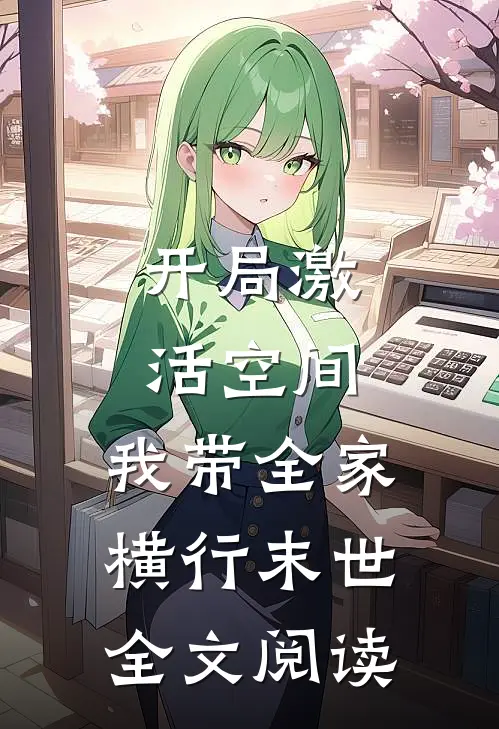 开局激活空间，我带全家横行末世全文阅读
