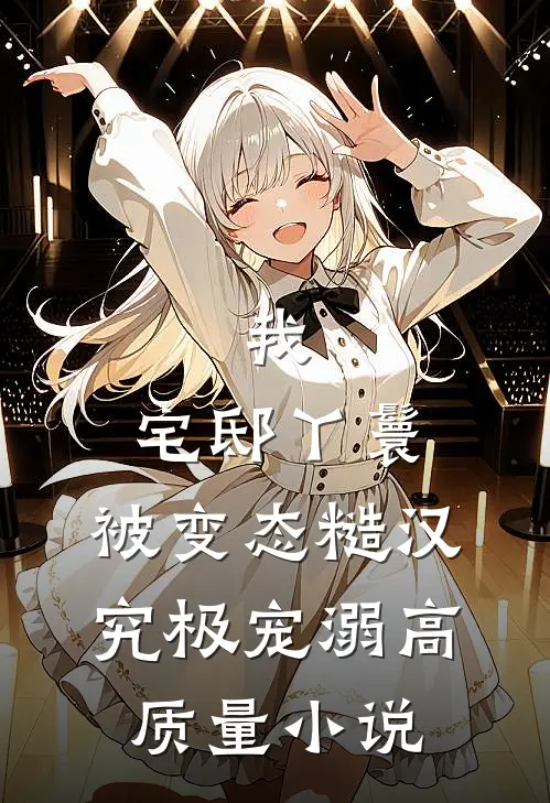 我，宅邸丫鬟，被变态糙汉究极宠溺高质量小说