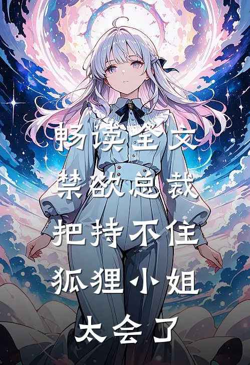 畅读全文禁欲总裁把持不住，狐狸小姐太会了