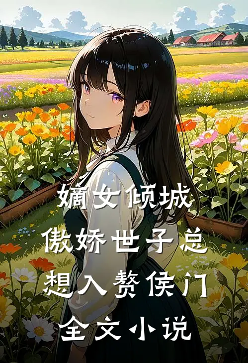 嫡女倾城，傲娇世子总想入赘侯门全文小说