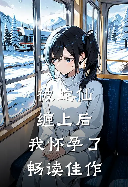 被蛇仙缠上后，我怀孕了畅读佳作