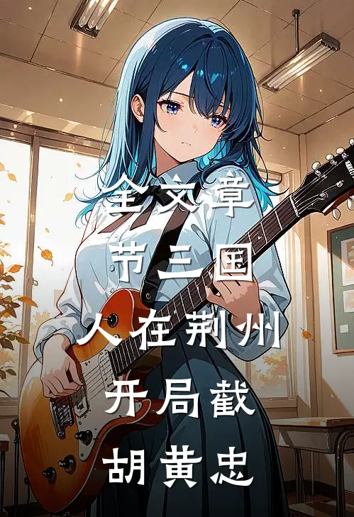 全文章节三国：人在荆州，开局截胡黄忠