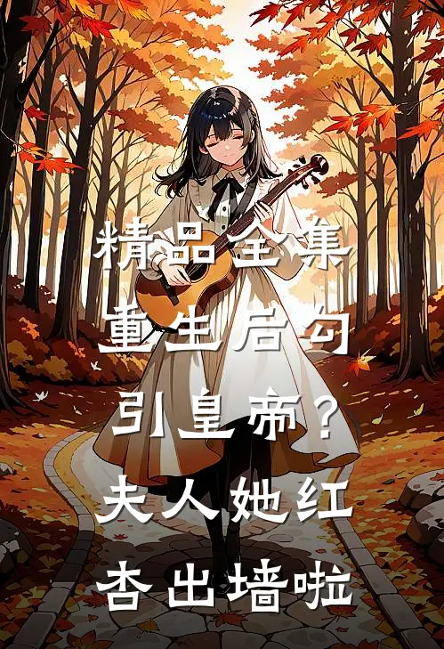 精品全集重生后勾引皇帝？夫人她红杏出墙啦