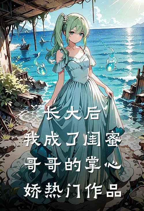 长大后，我成了闺蜜哥哥的掌心娇热门作品
