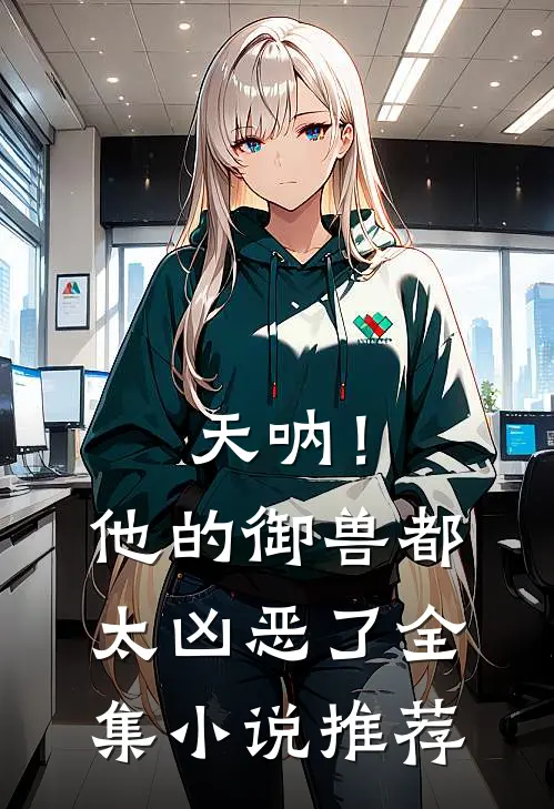 天呐！他的御兽都太凶恶了全集小说推荐