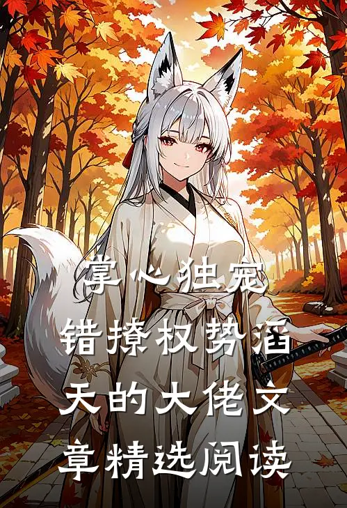 掌心独宠：错撩权势滔天的大佬文章精选阅读