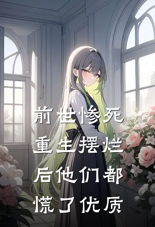 前世惨死，重生摆烂后他们都慌了优质