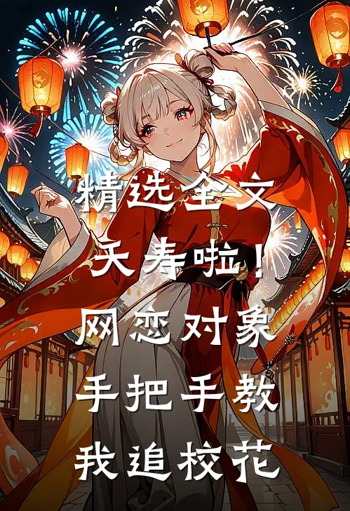 精选全文夭寿啦！网恋对象手把手教我追校花