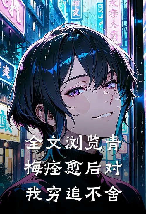 全文浏览青梅痊愈后对我穷追不舍