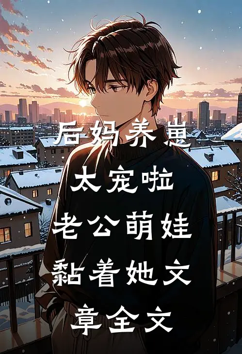 后妈养崽：太宠啦，老公萌娃黏着她文章全文