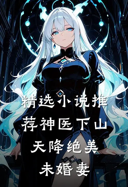 精选小说推荐神医下山：天降绝美未婚妻