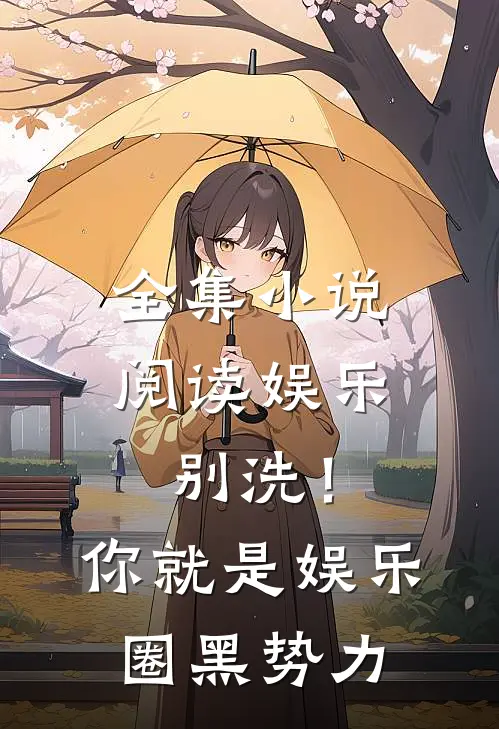 全集小说阅读娱乐：别洗！你就是娱乐圈黑势力
