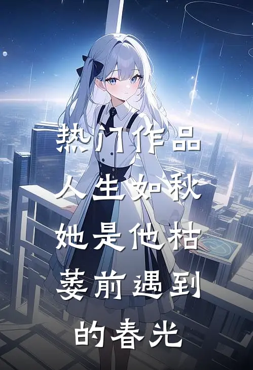 热门作品人生如秋：她是他枯萎前遇到的春光