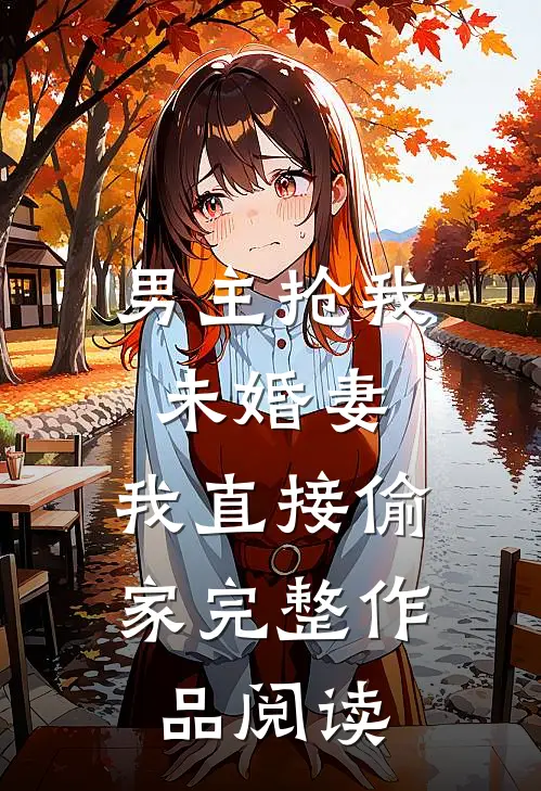 男主抢我未婚妻，我直接偷家完整作品阅读