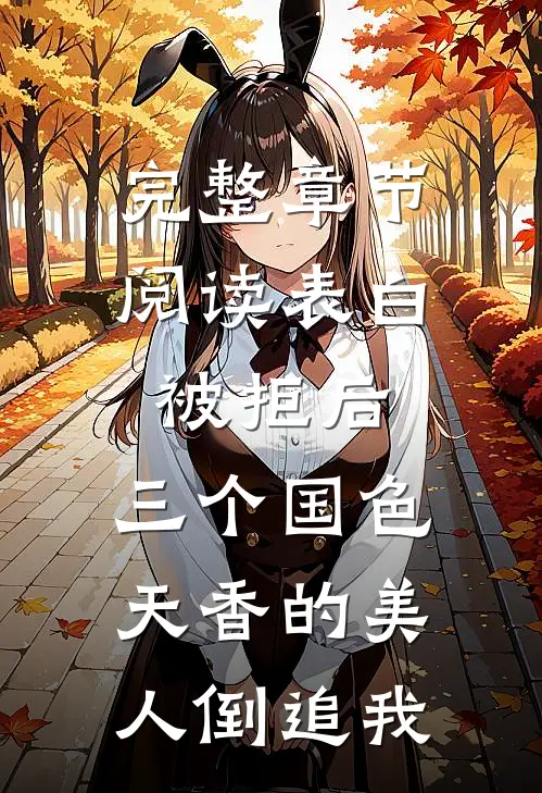 完整章节阅读表白被拒后，三个国色天香的美人倒追我