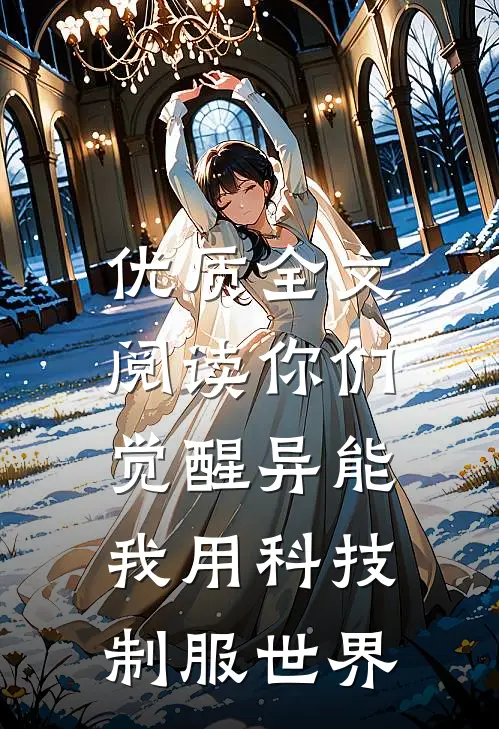 优质全文阅读你们觉醒异能，我用科技制服世界