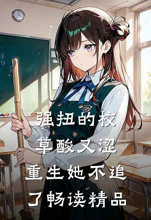 强扭的校草酸又涩，重生她不追了畅读精品