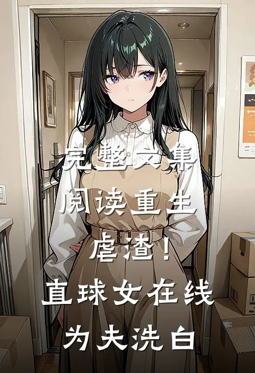 完整文集阅读重生虐渣！直球女在线为夫洗白
