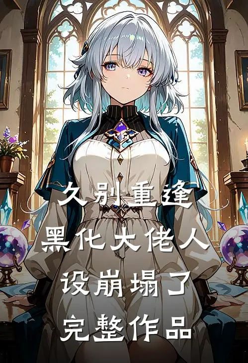 久别重逢：黑化大佬人设崩塌了完整作品