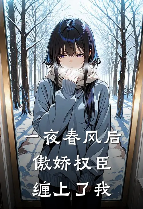 一夜春风后，傲娇权臣缠上了我