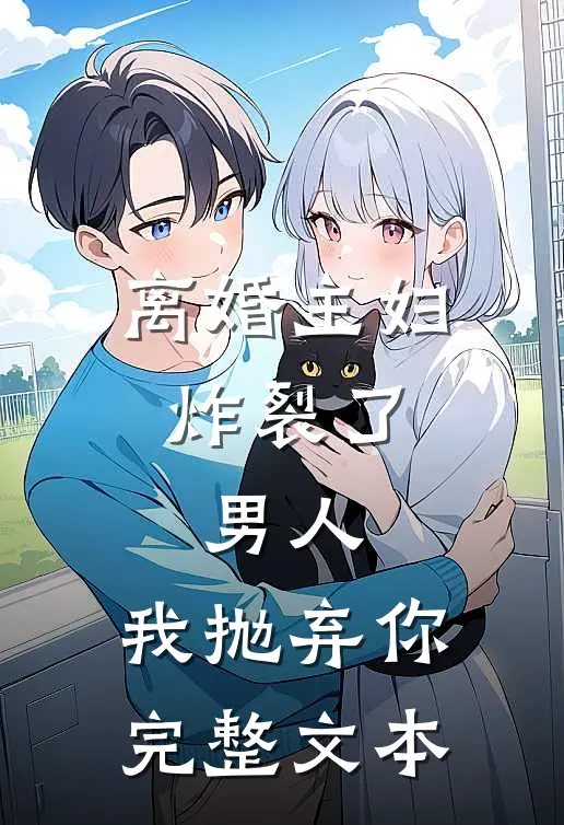 离婚主妇炸裂了：男人，我抛弃你完整文本