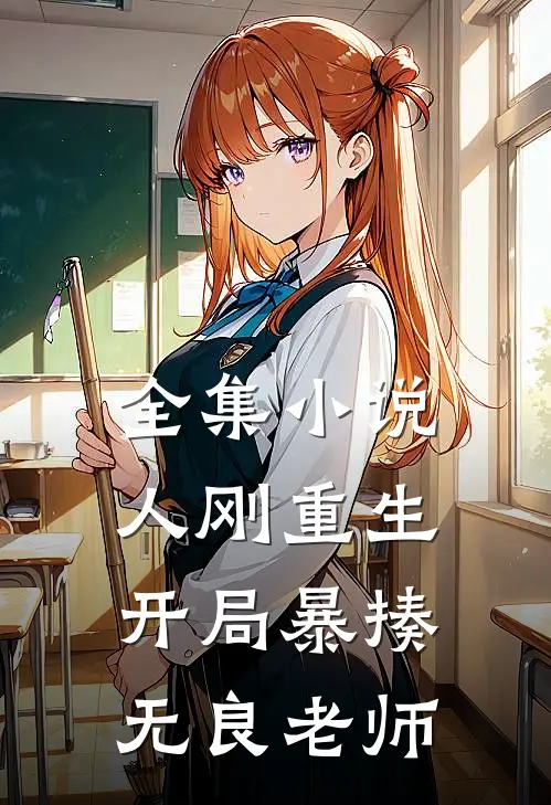 全集小说人刚重生，开局暴揍无良老师