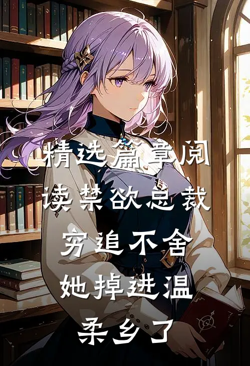 精选篇章阅读禁欲总裁穷追不舍，她掉进温柔乡了