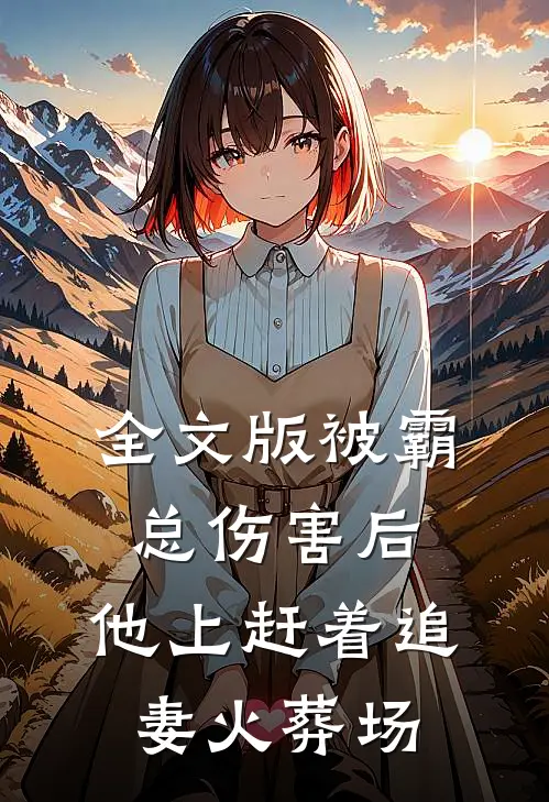 全文版被霸总伤害后，他上赶着追妻火葬场