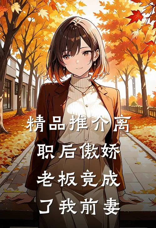精品推介离职后傲娇老板竟成了我前妻