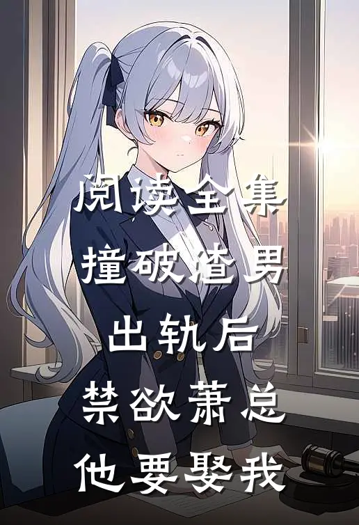 阅读全集撞破渣男出轨后，禁欲萧总他要娶我
