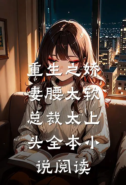 重生之娇妻腰太软，总裁太上头全本小说阅读