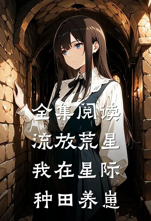 全集阅读流放荒星，我在星际种田养崽