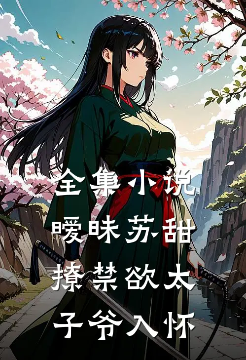 全集小说暧昧苏甜：撩禁欲太子爷入怀