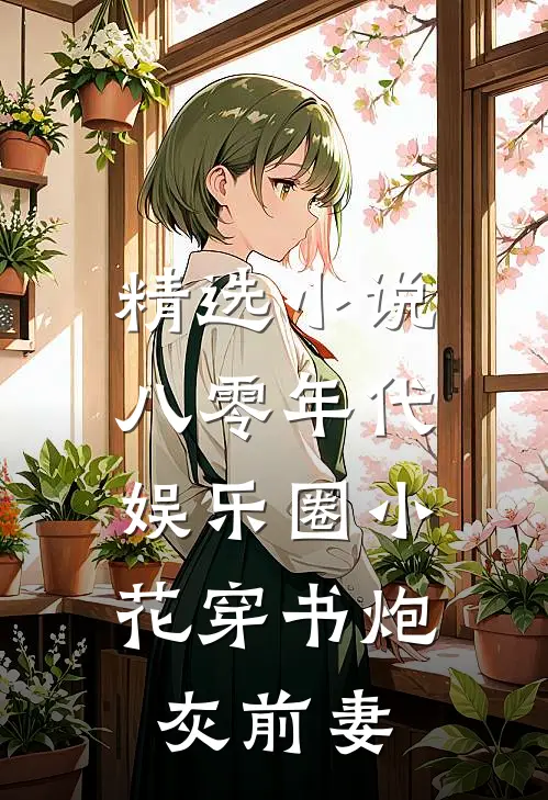 精选小说八零年代：娱乐圈小花穿书炮灰前妻