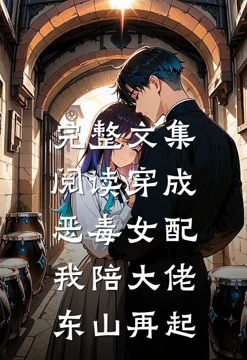 完整文集阅读穿成恶毒女配，我陪大佬东山再起