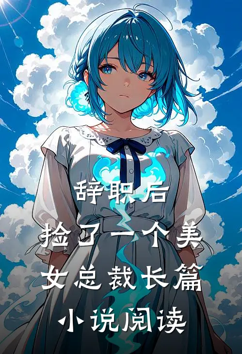 辞职后，捡了一个美女总裁长篇小说阅读