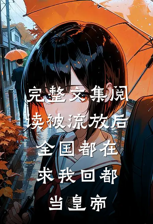 完整文集阅读被流放后，全国都在求我回都当皇帝
