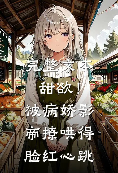 完整文本甜欲！被病娇影帝撩哄得脸红心跳