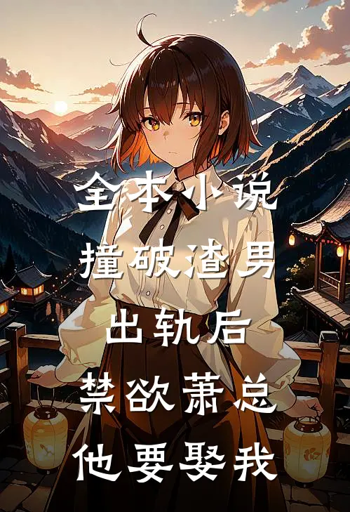 全本小说撞破渣男出轨后，禁欲萧总他要娶我