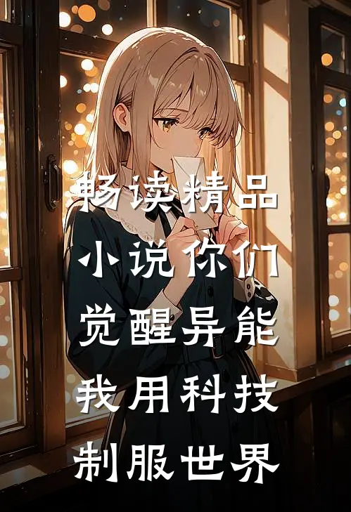 畅读精品小说你们觉醒异能，我用科技制服世界