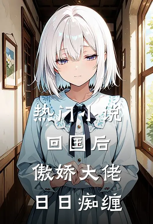 热门小说回国后，傲娇大佬日日痴缠