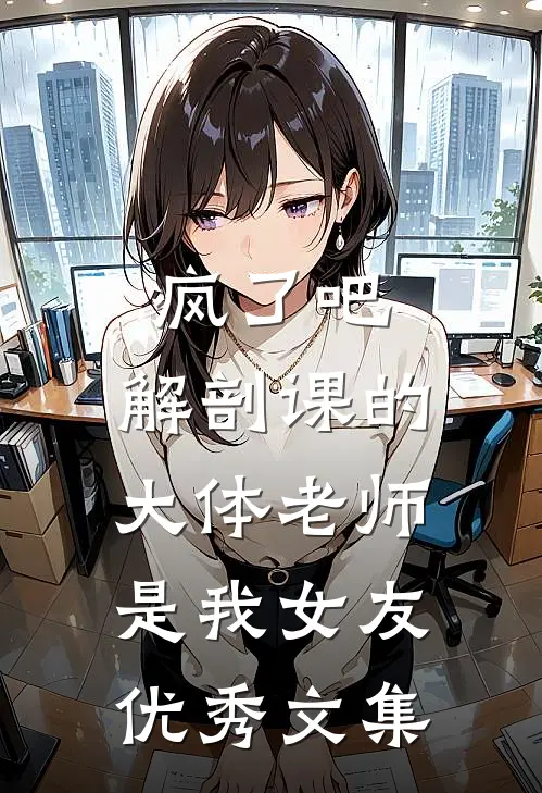 疯了吧，解剖课的大体老师是我女友优秀文集