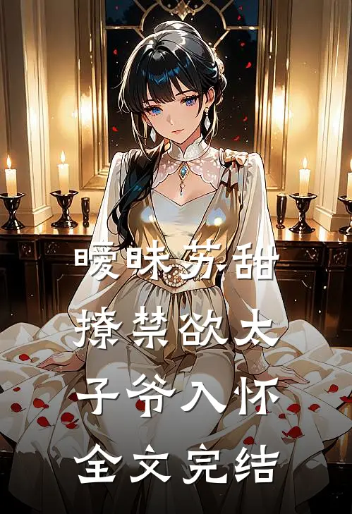 暧昧苏甜：撩禁欲太子爷入怀全文完结